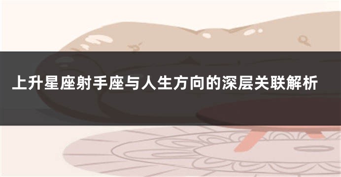 上升星座射手座与人生方向的深层关联解析