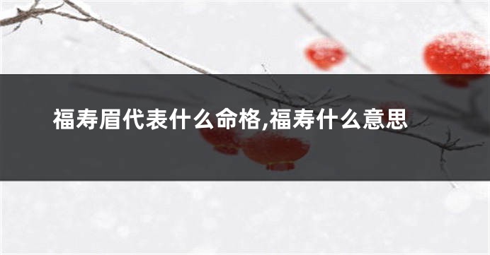 福寿眉代表什么命格,福寿什么意思