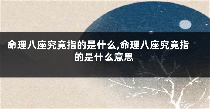 命理八座究竟指的是什么,命理八座究竟指的是什么意思