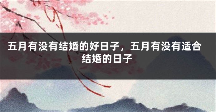 五月有没有结婚的好日子,五月有没有适合结婚的日子