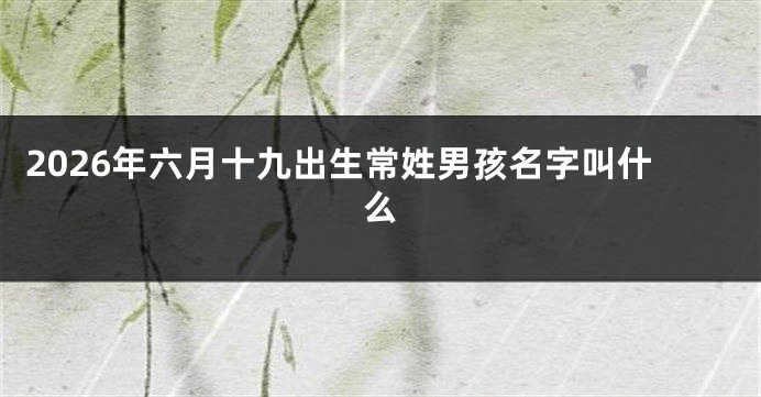 2026年六月十九出生常姓男孩名字叫什么
