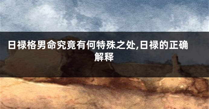 日禄格男命究竟有何特殊之处,日禄的正确解释
