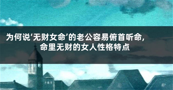 为何说‘无财女命’的老公容易俯首听命,命里无财的女人性格特点