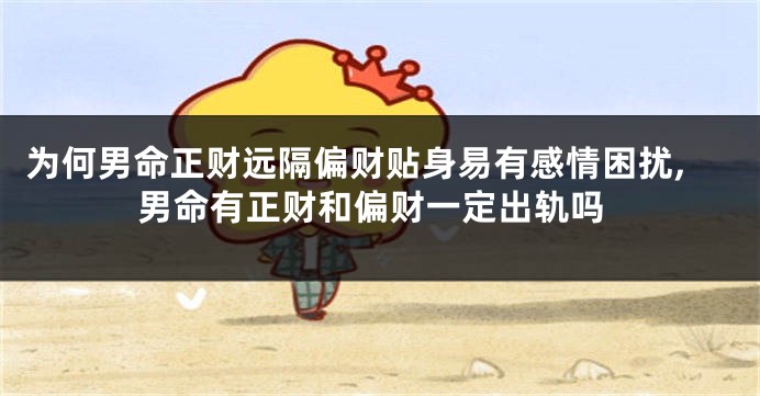 为何男命正财远隔偏财贴身易有感情困扰,男命有正财和偏财一定出轨吗