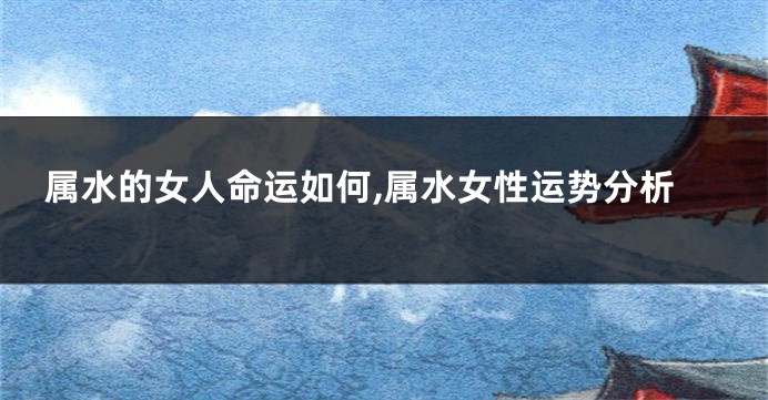 属水的女人命运如何,属水女性运势分析
