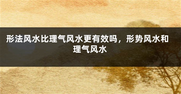 形法风水比理气风水更有效吗，形势风水和理气风水