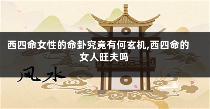 西四命女性的命卦究竟有何玄机,西四命的女人旺夫吗