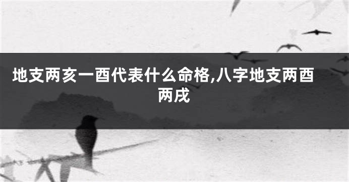 地支两亥一酉代表什么命格,八字地支两酉两戌