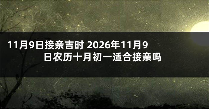 11月9日接亲吉时 2026年11月9日农历十月初一适合接亲吗