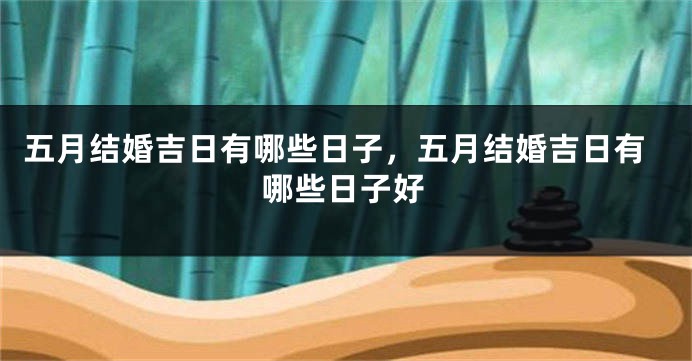 五月结婚吉日有哪些日子,五月结婚吉日有哪些日子好