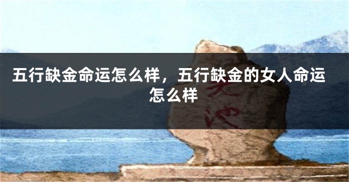 五行缺金命运怎么样，五行缺金的女人命运怎么样