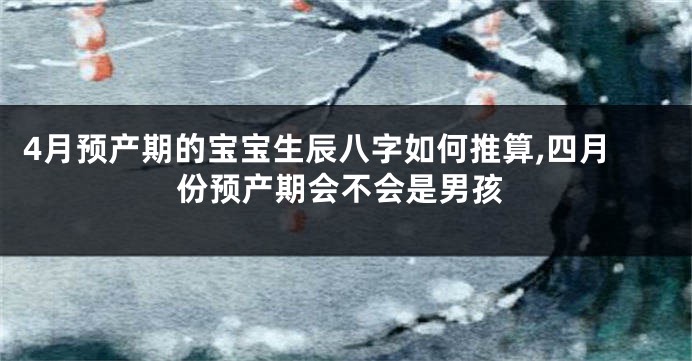4月预产期的宝宝生辰八字如何推算,四月份预产期会不会是男孩