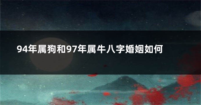 94年属狗和97年属牛八字婚姻如何