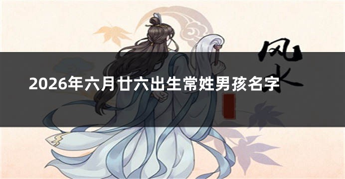 2026年六月廿六出生常姓男孩名字