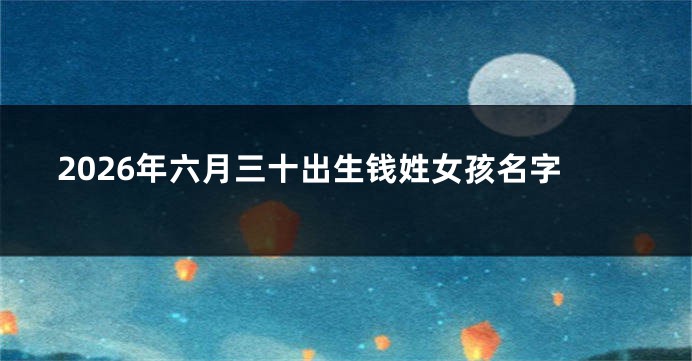2026年六月三十出生钱姓女孩名字