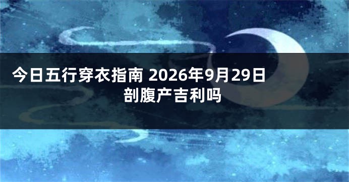 今日五行穿衣指南 2026年9月29日剖腹产吉利吗