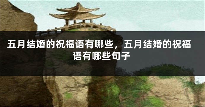 五月结婚的祝福语有哪些,五月结婚的祝福语有哪些句子