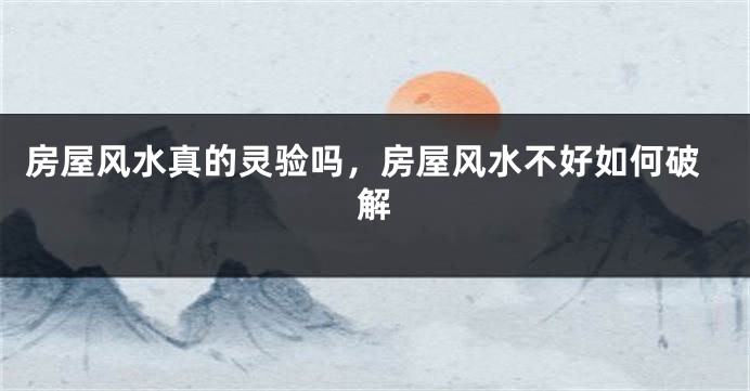 房屋风水真的灵验吗,房屋风水不好如何破解