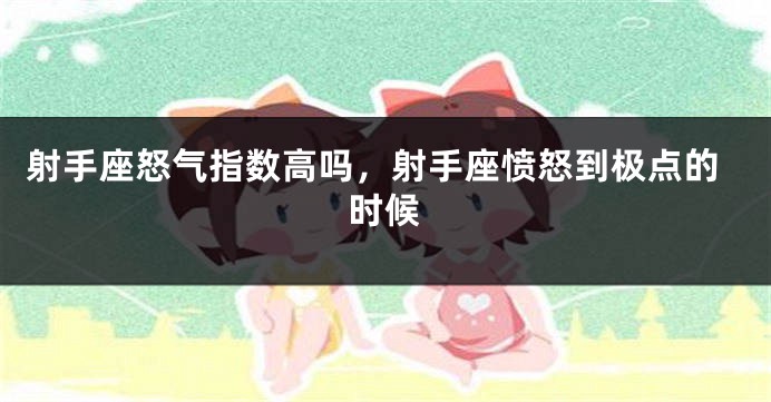 射手座怒气指数高吗，射手座愤怒到极点的时候