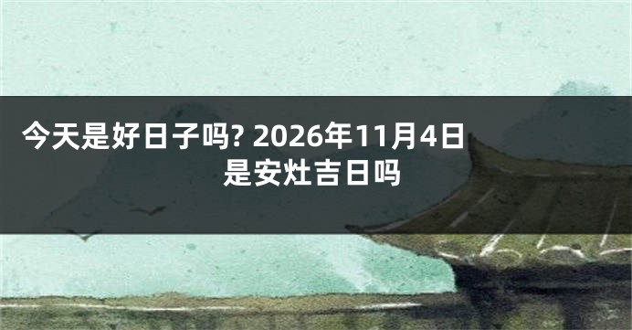 今天是好日子吗? 2026年11月4日是安灶吉日吗