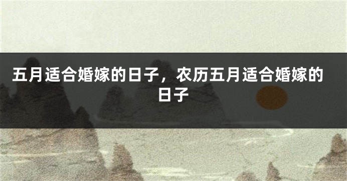 五月适合婚嫁的日子,农历五月适合婚嫁的日子