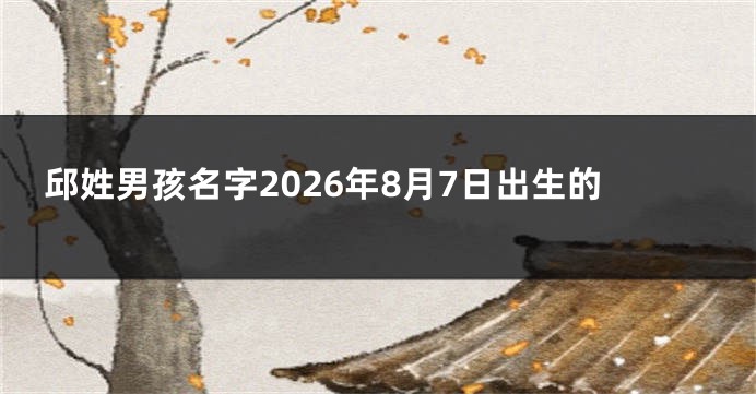 邱姓男孩名字2026年8月7日出生的