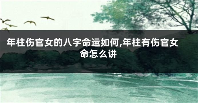 年柱伤官女的八字命运如何,年柱有伤官女命怎么讲