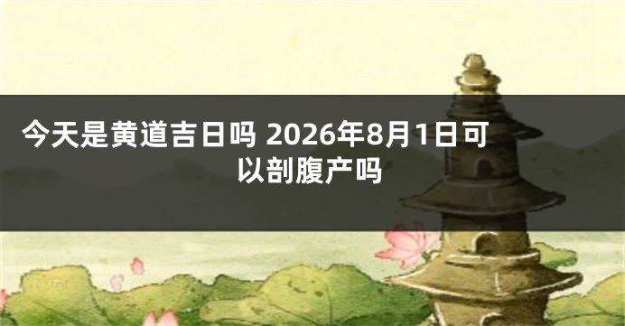 今天是黄道吉日吗 2026年8月1日可以剖腹产吗