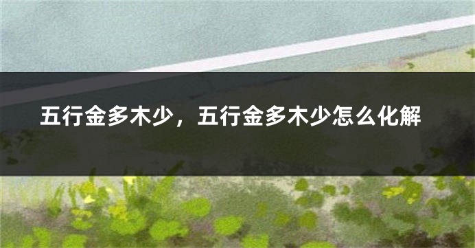 五行金多木少，五行金多木少怎么化解