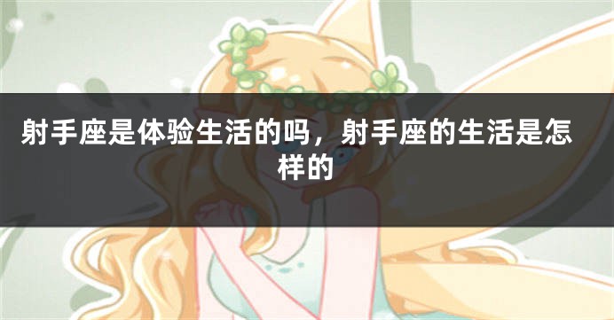射手座是体验生活的吗，射手座的生活是怎样的