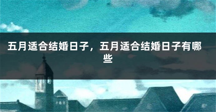 五月适合结婚日子,五月适合结婚日子有哪些