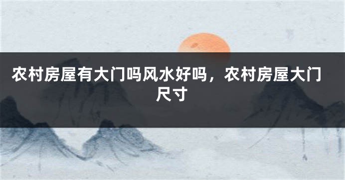农村房屋有大门吗风水好吗,农村房屋大门尺寸