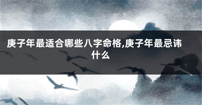 庚子年最适合哪些八字命格,庚子年最忌讳什么