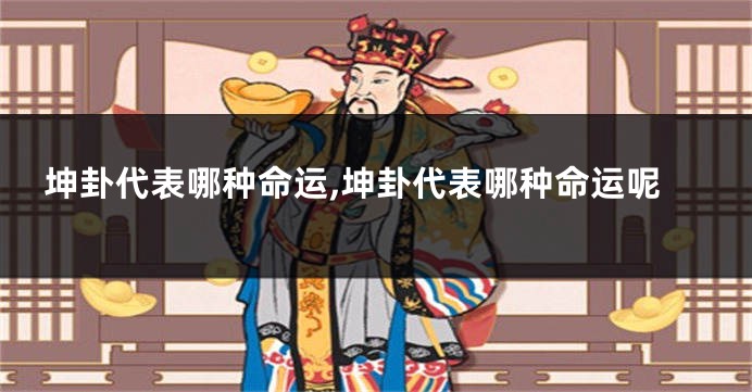 坤卦代表哪种命运,坤卦代表哪种命运呢