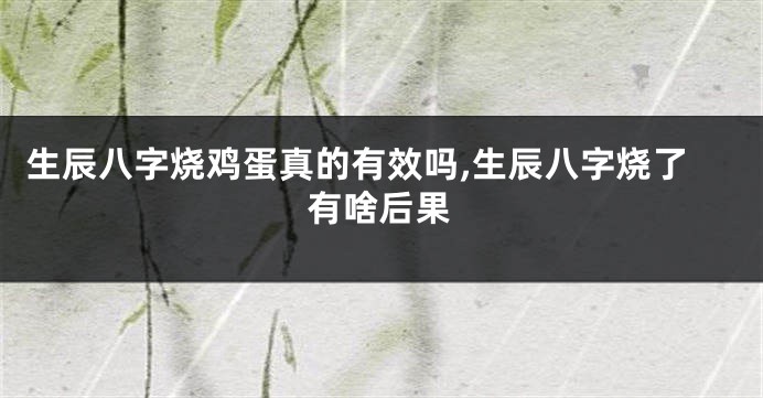 生辰八字烧鸡蛋真的有效吗,生辰八字烧了有啥后果