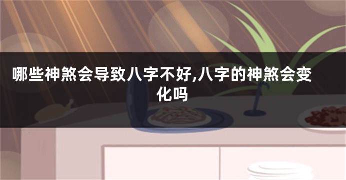 哪些神煞会导致八字不好,八字的神煞会变化吗