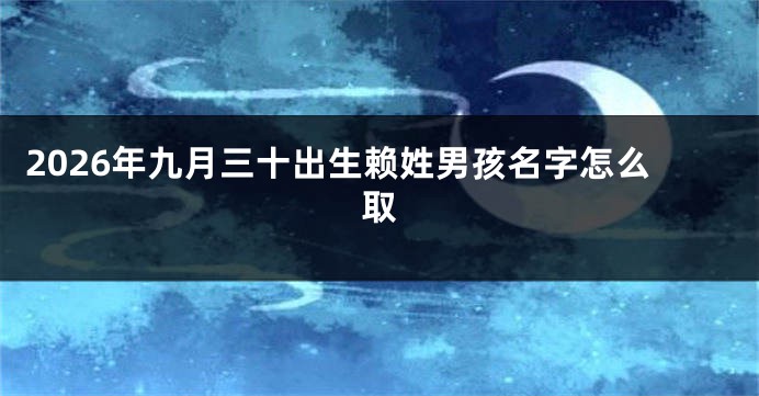 2026年九月三十出生赖姓男孩名字怎么取