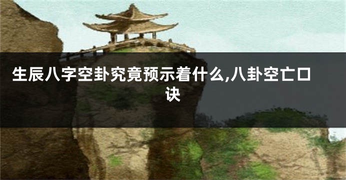 生辰八字空卦究竟预示着什么,八卦空亡口诀