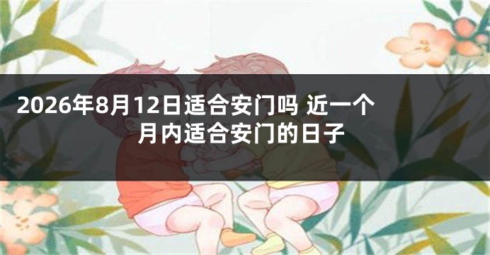 2026年8月12日适合安门吗 近一个月内适合安门的日子
