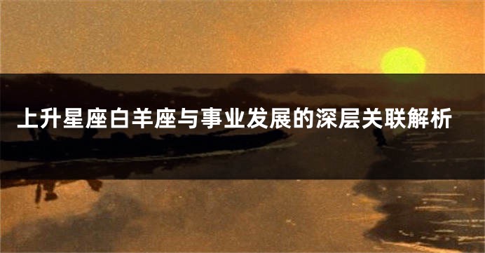 上升星座白羊座与事业发展的深层关联解析
