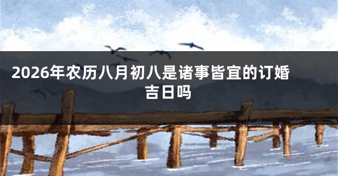 2026年农历八月初八是诸事皆宜的订婚吉日吗