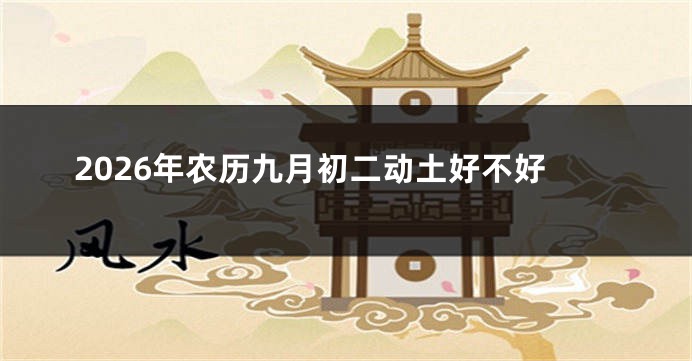 2026年农历九月初二动土好不好
