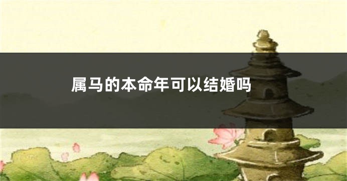 属马的本命年可以结婚吗 