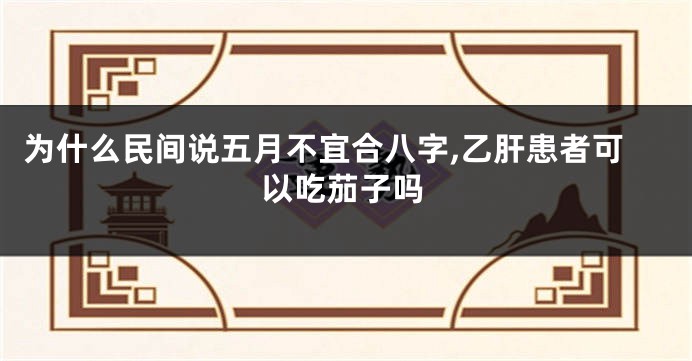 为什么民间说五月不宜合八字,乙肝患者可以吃茄子吗