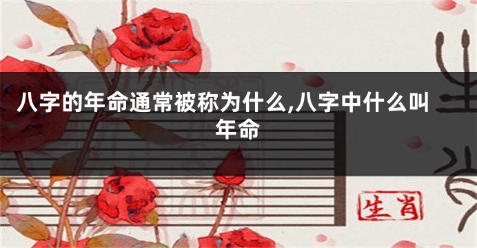 八字的年命通常被称为什么,八字中什么叫年命