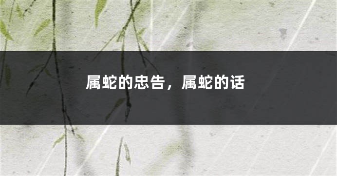 属蛇的忠告，属蛇的话