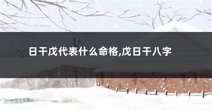 日干戊代表什么命格,戊日干八字