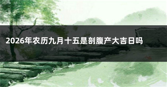 2026年农历九月十五是剖腹产大吉日吗