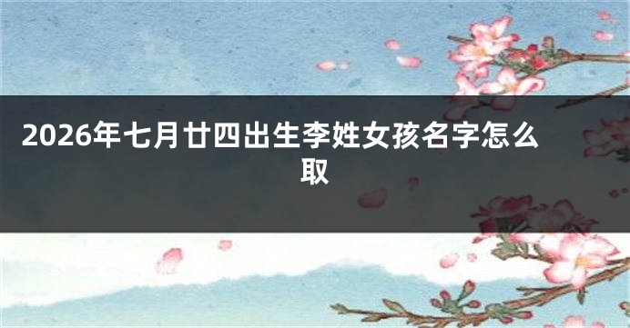 2026年七月廿四出生李姓女孩名字怎么取