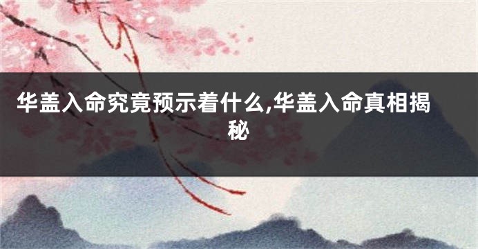 华盖入命究竟预示着什么,华盖入命真相揭秘